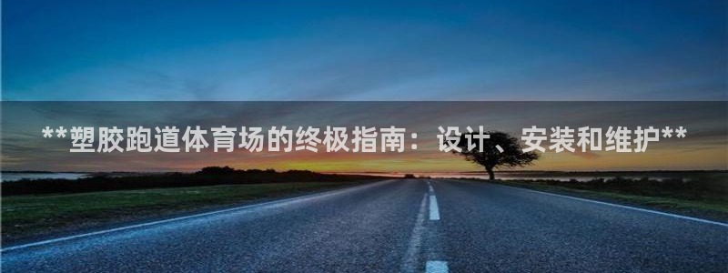 尊龙凯时的最新消息：**塑胶跑道体育场的终极指南：设计、安装和维护**
