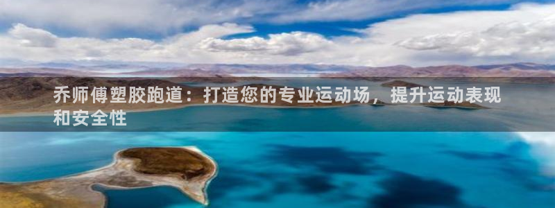 尊龙凯时官网入口：乔师傅塑胶跑道：打造您的专业运动场，提升运动表现
和安全性