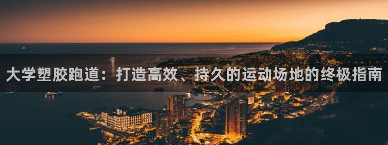 凯时首页地址：大学塑胶跑道：打造高效、持久的运动场地的终极指