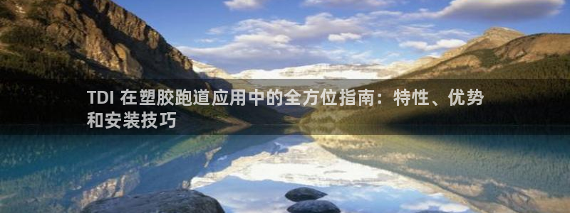 凯时网址多少：TDI 在塑胶跑道应用中的全方位指南：特性、优