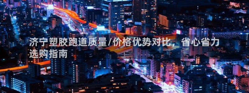 尊龙凯时app产品介绍：济宁塑胶跑道质量/价格优势对