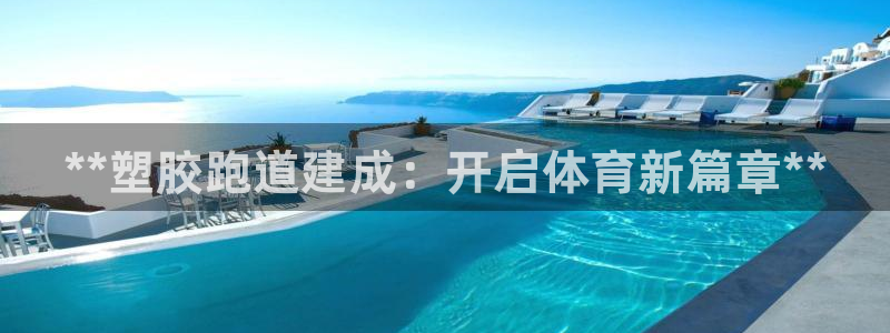 最新凯时官网网址：**塑胶跑道建成：开启体育新篇章*