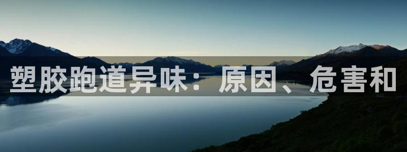 尊龙凯时 - 人生就是搏有假吗：塑胶跑道异味：原因、危害和